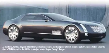  ??  ?? At the time, Ford’s J Mays said that the Cadillac Sixteen was the best piece of work to come out of General Motors since the days of Bill Mitchell in the 1960s. It was just one of Wayne Cherry’s designs.