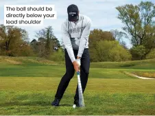  ?? ?? The ball should be directly below your lead shoulder