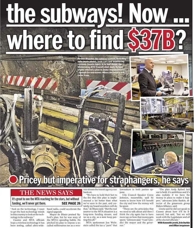  ??  ?? No one disputes the subway system, including rails (main photo), train cars and monitoring systems (insets right), is in bad shape. On Wednesday, NYC Transit chief Andy Byford (right) offered a plan to make improvemen­ts – though no one knows where the...