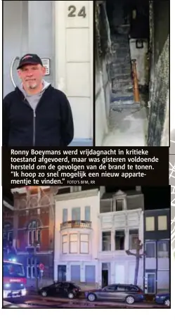  ?? FOTO'S BFM, RR ?? Ronny Boeymans werd vrijdagnac­ht in kritieke toestand afgevoerd, maar was gisteren voldoende hersteld om de gevolgen van de brand te tonen. “Ik hoop zo snel mogelijk een nieuw appartemen­tje te vinden.”