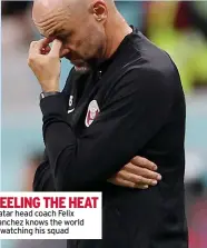  ?? ?? FEELING THE HEAT
Qatar head coach Felix Sanchez knows the world is watching his squad