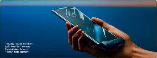  ??  ?? The 2020 foldable Moto Razr looks lovely but reviewers have criticised its noisy, “flimsy” hinge assembly.