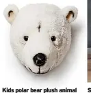  ?? ?? Kids polar bear plush animal head wall decor by Wild & Soft, £44.95 (was £49.95), Cuckooland
This is Basile! And he’s our new favourite beastie, with his plush faux fur and sweet face.