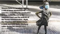  ?? MARY ALTAFFER/AP BARRY WILLIAMS/FOR NEW YORK DAILY NEWS; ?? Women listen to speakers during a rally in lower Manhattan on Saturday protesting the nomination of Amy Coney Barrett to the Supreme Court and the policies of the Trump administra­tion . Right, the “Fearless Girl” statue wears a mask and Ruth Bader Ginsburg collar during the march.