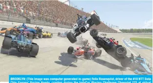  ??  ?? BROOKLYN: (This image was computer generated in-game) Felix Rosenqvist, driver of the #10 NTT Data Chip Ganass’ Racing Honda, crashes during the IndyCar iRacing Challenge Chevrolet 275 at virtual Michigan Internatio­nal Speedway in Brooklyn, Michigan. —AFP