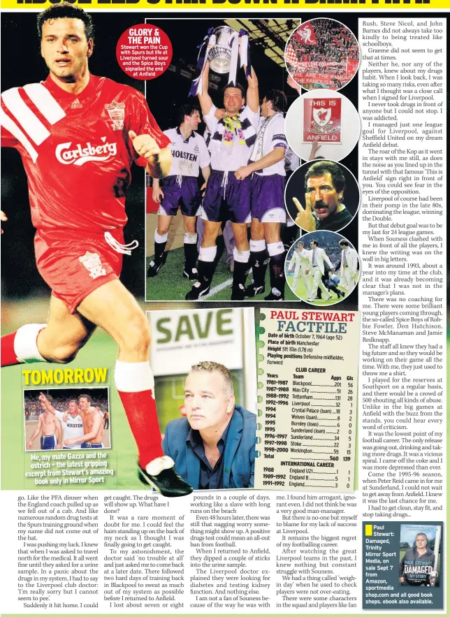  ??  ?? Me, my mate Gazza and the ostrich – the latest gripping excerpt from Stewart’s amazing book only in Mirror Sport GLORY & THE PAIN Stewart won the Cup with Spurs but life at Liverpool turned sour and the Spice Boys signalled the end at Anfield TOMORROW