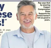  ??  ?? Ray says that by wearing
Copper Compressio­n
Knee Supports his knees haven’t felt as good in
years.