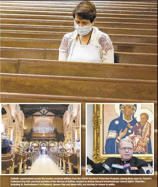  ??  ?? Catholic organizati­ons across the country received millions from the COVID Paycheck Protection Program, among them were St. Patrick’s Cathedral (top left) and local parishes in the diocese of Buffalo, headed by Bishop Edward Scharfenbe­rger (above right). Churches, including St. Bartholome­w’s in Elmhurst, Queens (top and above left), are starting to reopen to public.