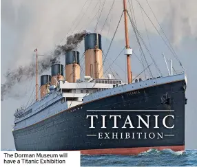  ?? ?? The Dorman Museum will have a Titanic Exhibition