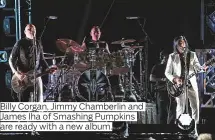  ??  ?? Billy Corgan, Jimmy Chamberlin and are ready with a new album.