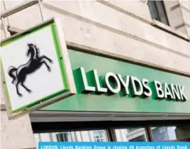  ??  ?? LONDON: Lloyds Banking Group is closing 49 branches of Lloyds Bank and Halifax Bank of Scotland citing more customers banking online, it said yesterday.