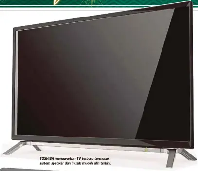  ??  ?? TOSHIBA menawarkan TV terbaru termasuk sistem speaker dan muzik mudah alih terkini.