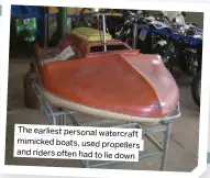  ?? ?? The earliest personal watercraft mimicked boats, used propellers and riders often had to lie down