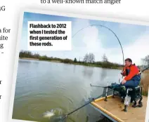  ??  ?? Flashback to 2012 when I tested the first generation of these rods.