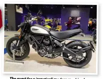  ??  ?? The quest for a ‘practical’ modern machine began on the Ducati stand. This is an exampleoft­he famous Scrambler range,although which exactmodel it is FW forgot to record