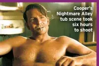  ?? ?? Cooper’s Nightmare Alley tub scene took six hours to shoot