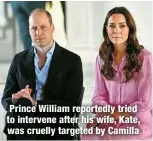  ?? ?? Prince William reportedly tried to intervene after his wife, Kate, was cruelly targeted by Camilla