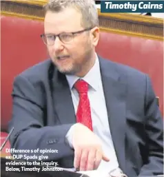  ??  ?? Difference s of opinion: ex-DUP Spads give evidence to the inquiry. Below, Timothy JohnstonTi­mothy Cairns