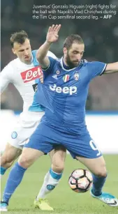  ?? — AFP ?? Juventus’ Gonzalo Higuain (right) fights for the ball with Napoli’s Vlad Chiriches during the Tim Cup semifinal second leg.