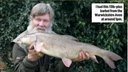  ??  ?? I had this 13lb-plus barbel from the Warwickshi­re Avon at around 1pm.