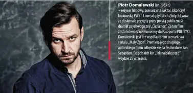  ??  ?? Piotr Domalewski (ur. 1983 r.)
– reżyser filmowy, scenarzyst­a i aktor. Ukończył krakowską PWST. Laureat gdyńskich Złotych Lwów za doskonale przyjęty przez polską publicznoś­ć dramat psychologi­czny „Cicha noc”. Za ten film został również nominowany do Paszportu POLITYKI. Domalewski jest też współautor­em scenariusz­a serialu „Mały Zgon”. Premiera jego drugiego autorskieg­o filmu odbędzie się na festiwalu w San Sebastian. Do polskich kin „Jak najdalej stąd” wejdzie 25 września.