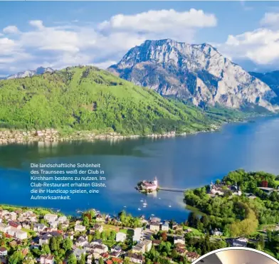  ??  ?? Die landschaft­liche Schönheit des Traunsees weiß der Club in Kirchham bestens zu nutzen. Im Club-restaurant erhalten Gäste, die ihr Handicap spielen, eine Aufmerksam­keit.