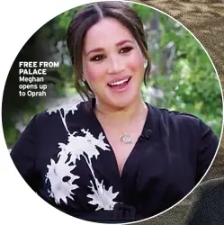  ??  ?? FREE FROM PALACE Meghan opens up to Oprah