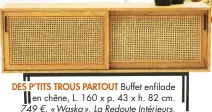  ??  ?? DES P’TITS TROUS PARTOUT Buffet enfilade en chêne, L. 160 x p. 43 x h. 82 cm. 749 €, « Waska », La Redoute Intérieurs.