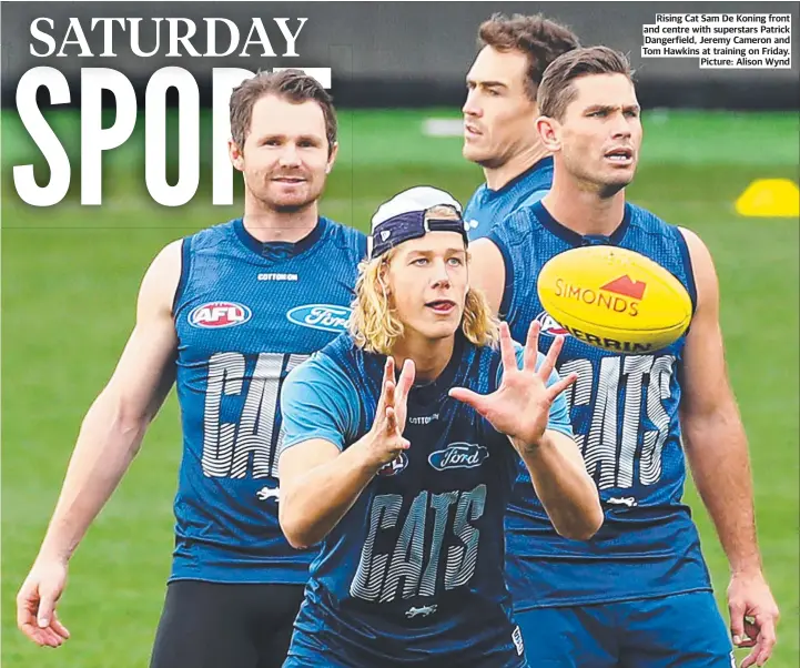  ?? ?? SATURDAY MAY 14 2022 GEELONGADV­ERTISER.COM.AU Rising Cat Sam De Koning front and centre with superstars Patrick Dangerfiel­d, Jeremy Cameron and Tom Hawkins at training on Friday. Picture: Alison Wynd