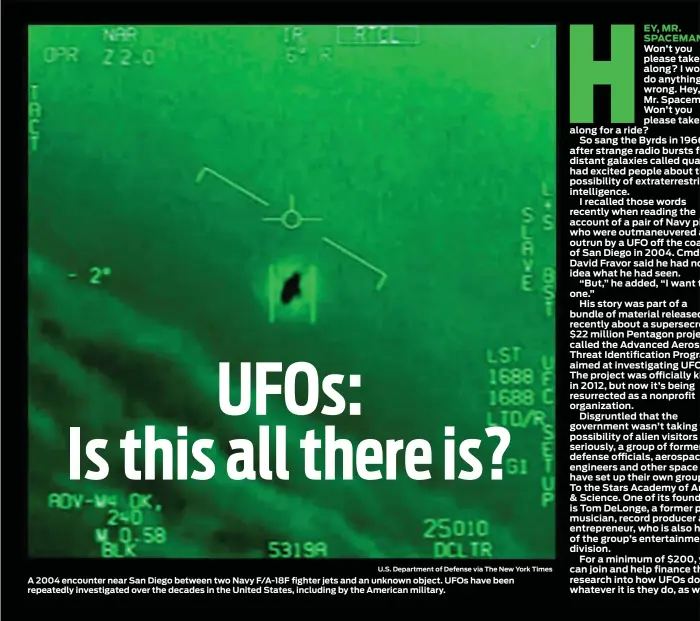  ?? U.S. Department of Defense via The New York Times ?? A 2004 encounter near San Diego between two Navy F/A-18F fighter jets and an unknown object. UFOs have been repeatedly investigat­ed over the decades in the United States, including by the American military.