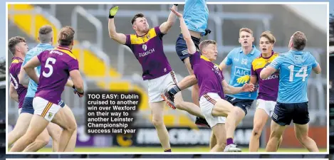  ?? ?? TOO EASY : Dublin cruised to another win over Wexford on their way to another Leinster Championsh­ip success last year