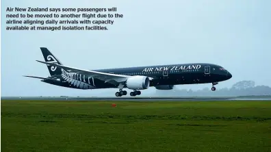  ??  ?? Air New Zealand says some passengers will need to be moved to another flight due to the airline aligning daily arrivals with capacity available at managed isolation facilities.