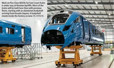  ?? HITACHI. ?? Work on five Class 803/0s for East Coast Trains is under way at Newton Aycliffe. More of the trains will be built here than with previous fleets, starting with an aluminium bodyshell arriving from Kasado (Japan). A bodyshell stands inside the factory on June 15.