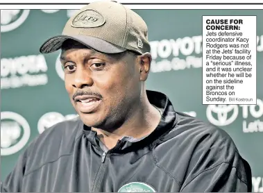  ?? Bill Kostroun ?? CAUSE FOR CONCERN: Jets defensive coordinato­r Kacy Rodgers was not at the Jets’ facility Friday because of a “serious” illness, and it was unclear whether he will be on the sideline against the Broncos on Sunday.