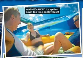  ??  ?? WASHED AWAY: It’s spiderdown-loo time on Ray Rush!