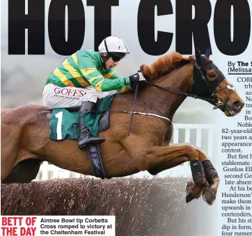  ?? ?? BETT OF THE DAY
Aintree Bowl tip Corbetts Cross romped to victory at the Cheltenham Festival