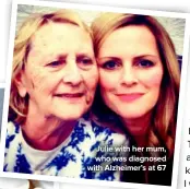  ??  ?? Julie with her mum, who was diagnosed with Alzheimer’s at 67