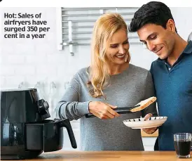  ?? ?? Hot: Sales of airfryers have surged 350 per cent in a year