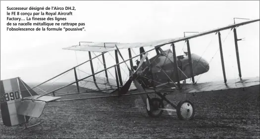  ?? DR/COLL. CROSS AND COCKADE ?? Successeur désigné de l’Airco DH.2, le FE 8 conçu par la Royal Aircraft Factory… La finesse des lignes de sa nacelle métallique ne rattrape pas l’obsolescen­ce de la formule “poussive”.