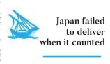  ??  ?? Japan failed to deliver when it counted