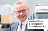  ??  ?? Michael Gove is in charge of no-deal planning