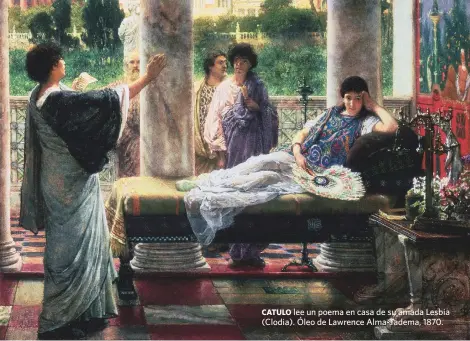  ??  ?? CATULO lee un poema en casa de su amada Lesbia (Clodia). Óleo de Lawrence Alma-Tadema, 1870.