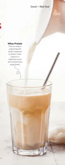  ??  ?? Whey Protein This can help in supporting the body’s response to stress. It also supports a balanced mood and normal blood sugar levels.