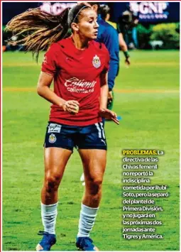  ?? ?? PROBLEMAS. La directiva de las Chivas femenil no reportó la indiscipli­na cometida por Rubí Soto, pero la separó del plantel de Primera División, y no jugará en las próximas dos jornadas ante Tigres y América.