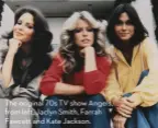  ??  ?? The original 70s TV show Angels, from left, Jaclyn Smith, Farrah Fawcett and Kate Jackson.