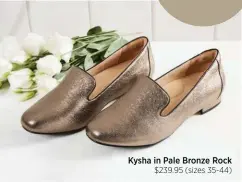  ??  ?? Kysha in Pale Bronze Rock $239.95 (sizes 35-44)