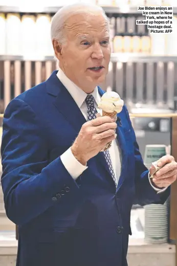  ?? ?? Joe Biden enjoys an ice cream in New York, where he talked up hopes of a hostage deal. Picture: AFP