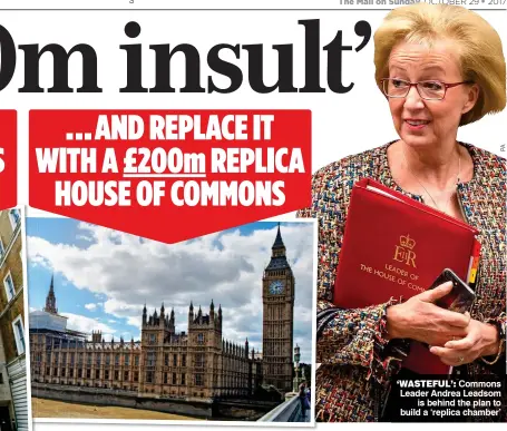  ??  ?? ‘WASTEFUL’: Commons Leader Andrea Leadsom is behind the plan to build a ‘replica chamber’