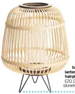  ??  ?? Large bamboo lantern with hairpin legs, £20, Dunelm (dunelm.com)