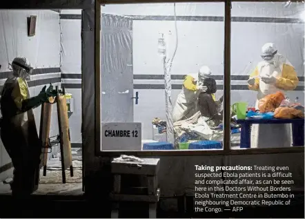  ?? — AFP ?? Taking precaution­s: Treating even suspected Ebola patients is a difficult and complicate­d affair, as can be seen here in this Doctors Without Borders Ebola Treatment Centre in Butembo in neighbouri­ng Democratic Republic of the Congo.